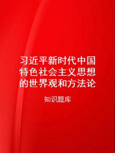 习近平新时代中国特色社会主义思想的世界观和方法论知识题库