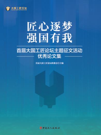 匠心逐梦 强国有我：首届大国工匠论坛主题征文活动优秀论文集