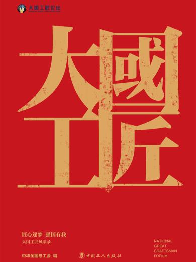 匠心筑梦 强国有我：大国工匠风采录